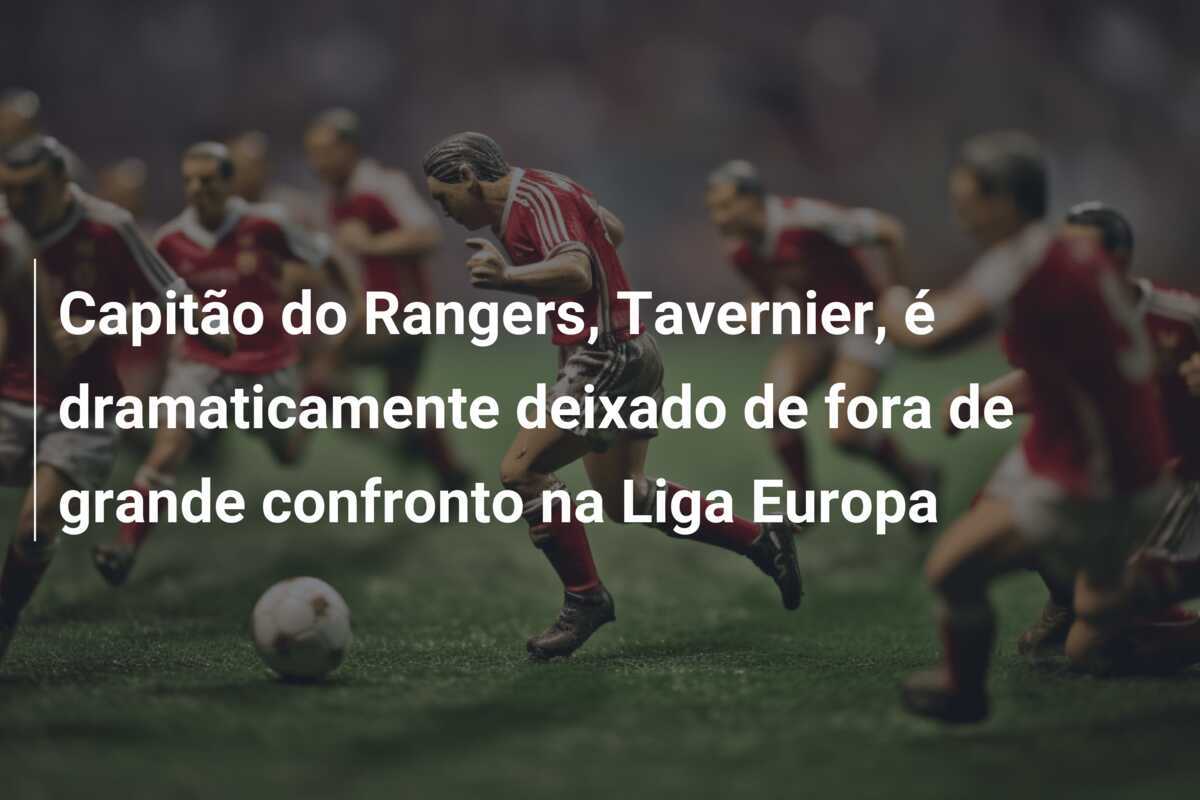 Capitão do Rangers, Tavernier, é dramaticamente deixado de fora de grande confronto na Liga Europa
