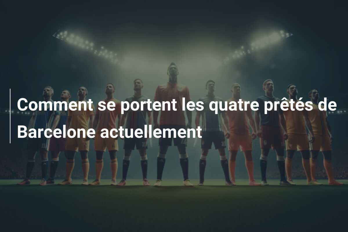Comment se portent les quatre prêtés de Barcelone actuellement