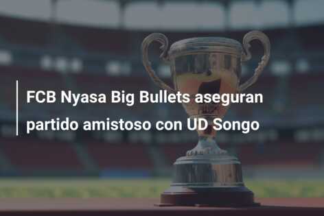 FCB Nyasa Big Bullets aseguran partido amistoso con UD Songo