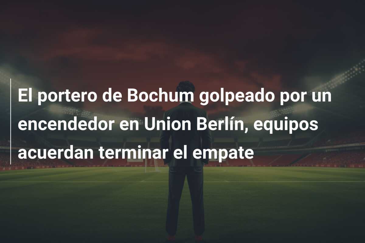 El portero de Bochum golpeado por un encendedor en Union Berlín, equipos acuerdan terminar el empate