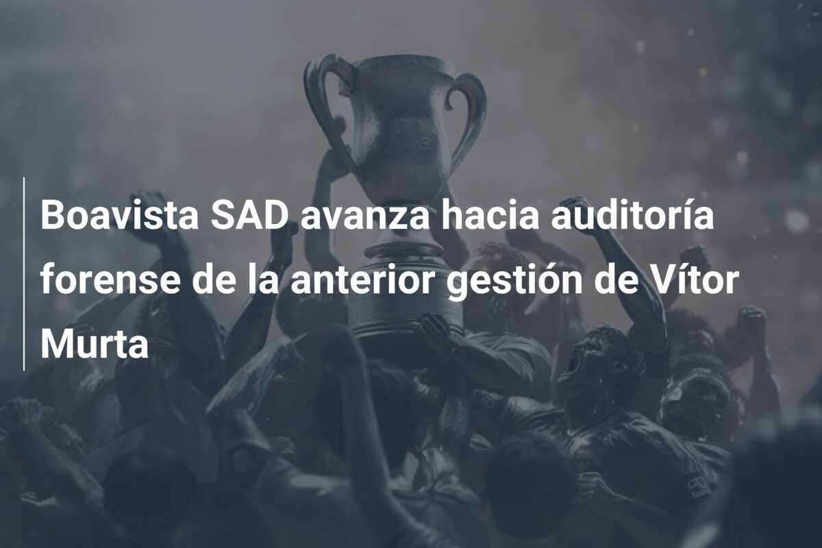 Boavista SAD avanza hacia auditoría forense de la anterior gestión de Vítor Murta