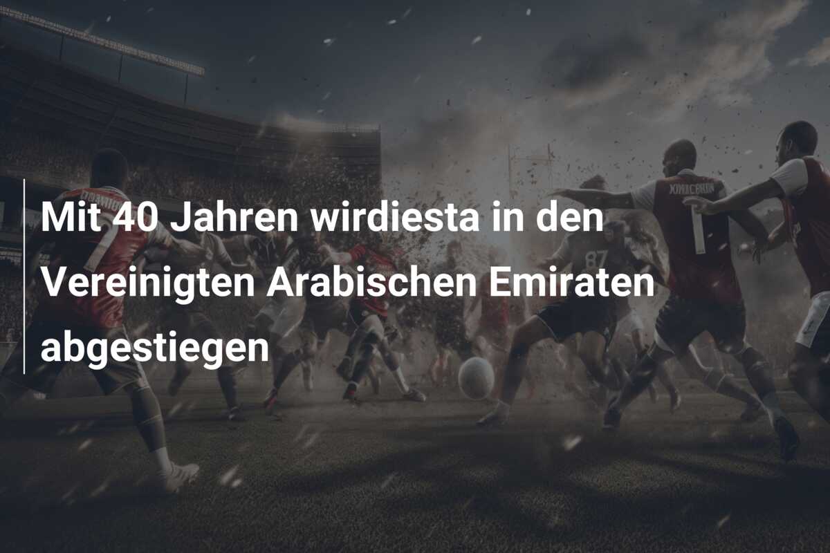 Mit 40 Jahren wirdiesta in den Vereinigten Arabischen Emiraten abgestiegen