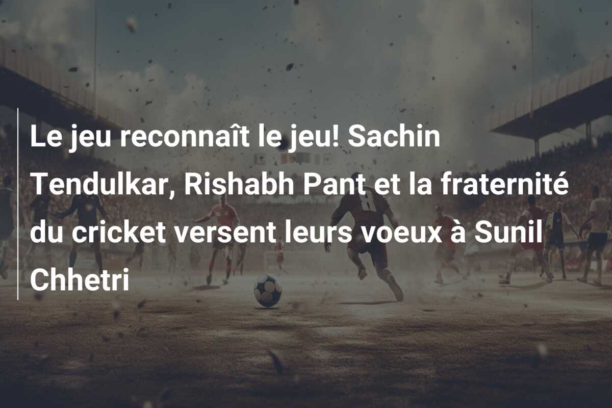 Le jeu reconnaît le jeu! Sachin Tendulkar, Rishabh Pant et la fraternité du cricket versent leurs voeux à Sunil Chhetri