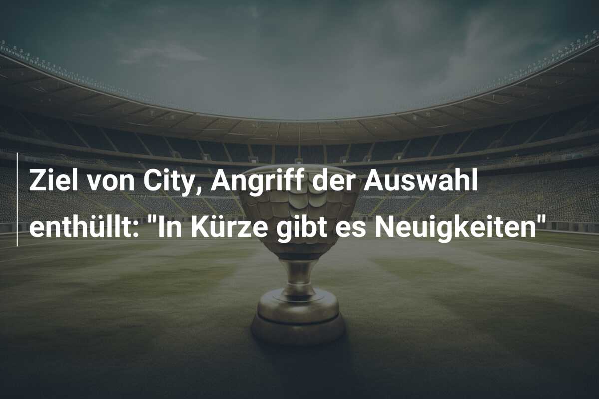 Ziel von City, Angriff der Auswahl enthüllt: “In Kürze gibt es Neuigkeiten”