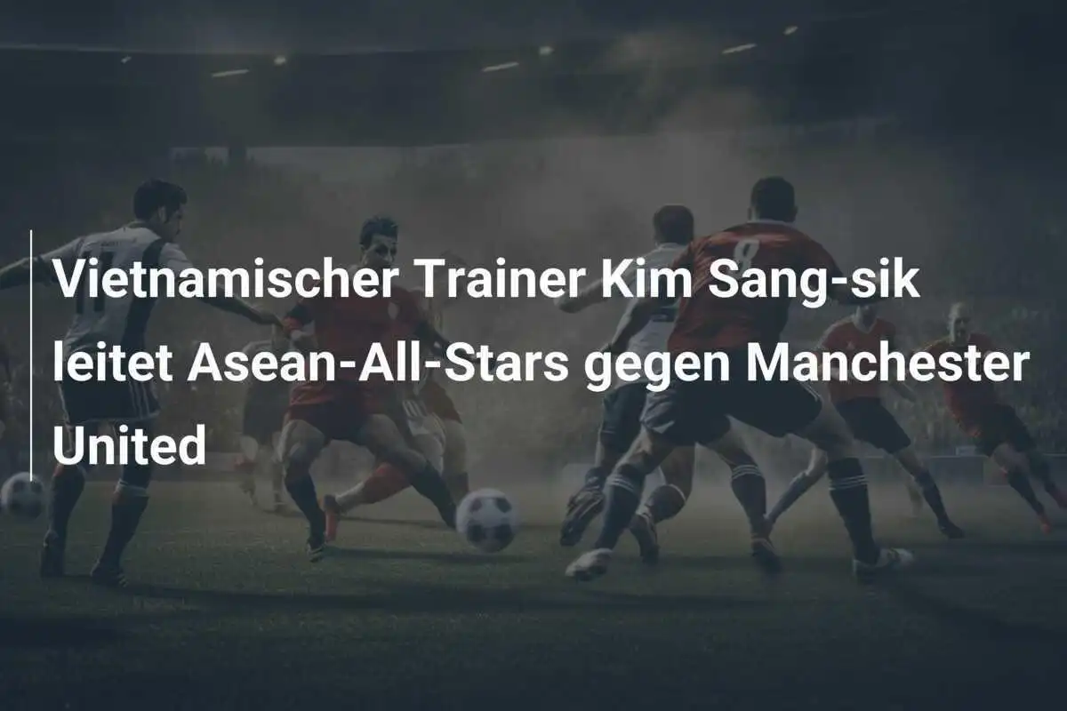 Vietnamischer Trainer Kim Sang-sik leitet Asean-All-Stars gegen Manchester United