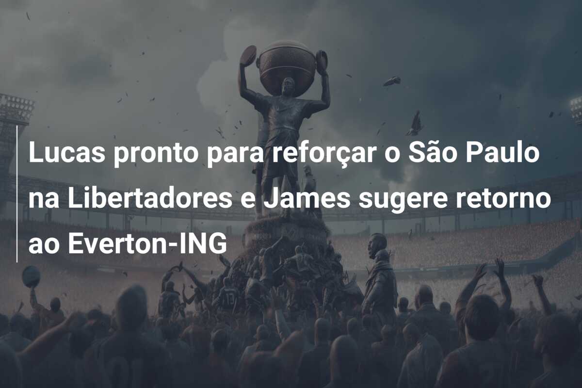 Lucas pronto para reforçar o São Paulo na Libertadores e James sugere retorno ao Everton-ING