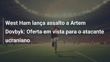West Ham lança assalto a Artem Dovbyk: Oferta em vista para o atacante ucraniano