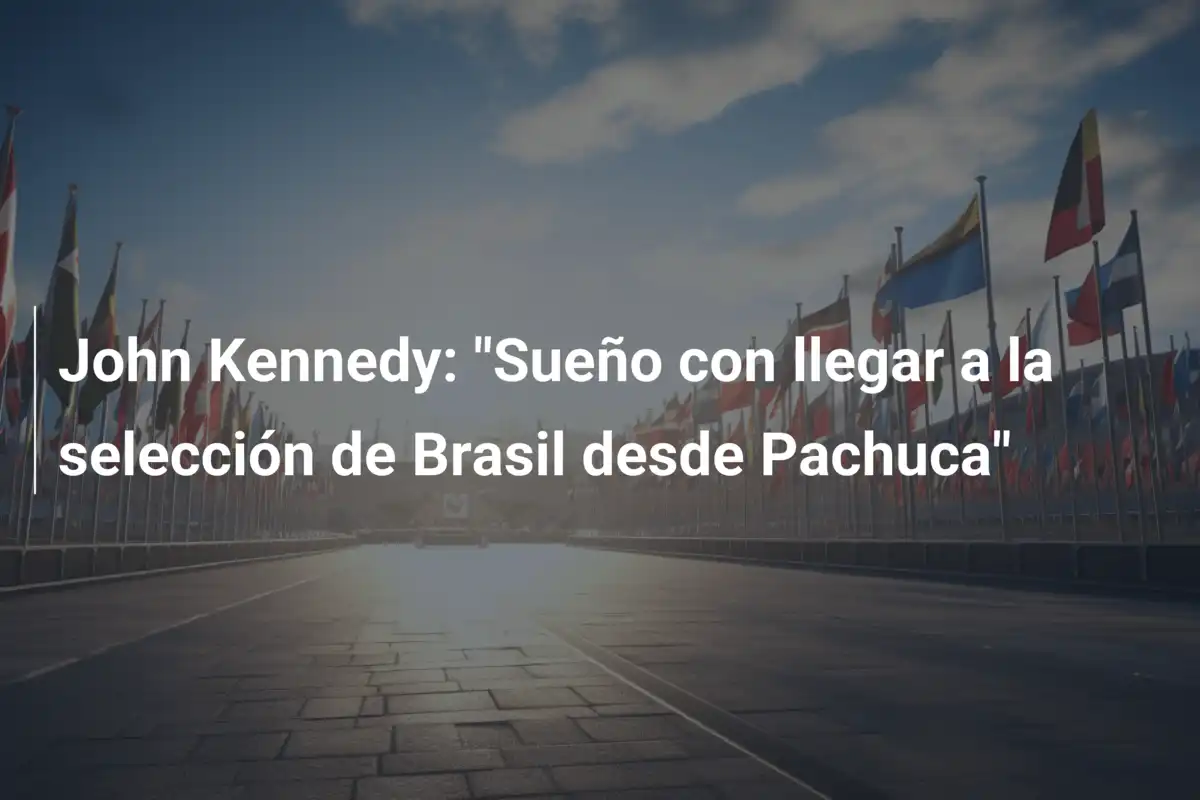 John Kennedy: "Sueño con llegar a la selección de Brasil desde Pachuca"