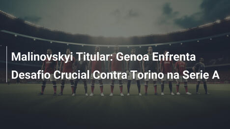 Malinovskyi Titular: Genoa Enfrenta Desafio Crucial Contra Torino na Serie A