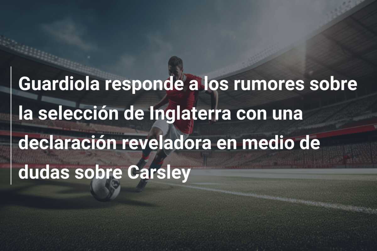 Guardiola responde a los rumores sobre la selección de Inglaterra con una declaración reveladora en medio de dudas sobre Carsley