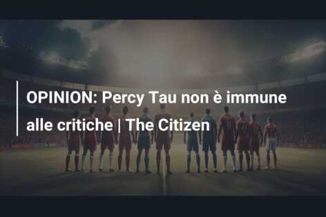OPINION: Percy Tau non è immune alle critiche | The Citizen