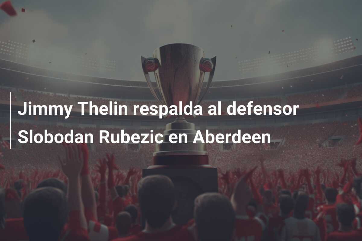 Jimmy Thelin respalda al defensor Slobodan Rubezic en Aberdeen