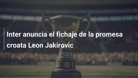 Inter anuncia el fichaje de la promesa croata Leon Jakirovic