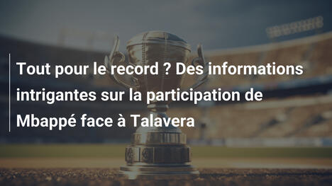 Tout pour le record ? Des informations intrigantes sur la participation de Mbappé face à Talavera