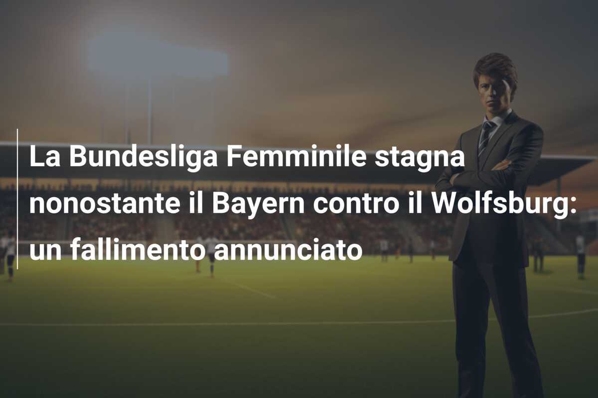 La Bundesliga Femminile stagna nonostante il Bayern contro il Wolfsburg: un fallimento annunciato