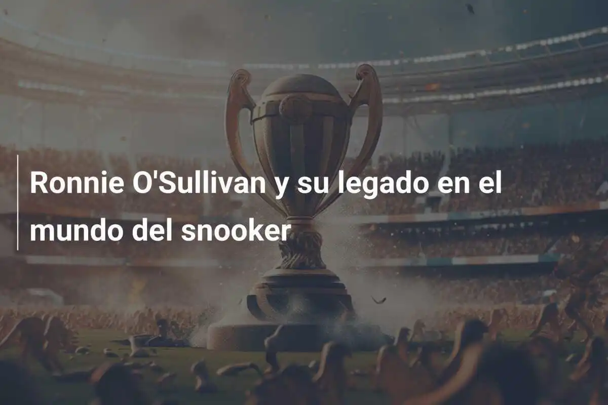 Ronnie O'Sullivan y su legado en el mundo del snooker