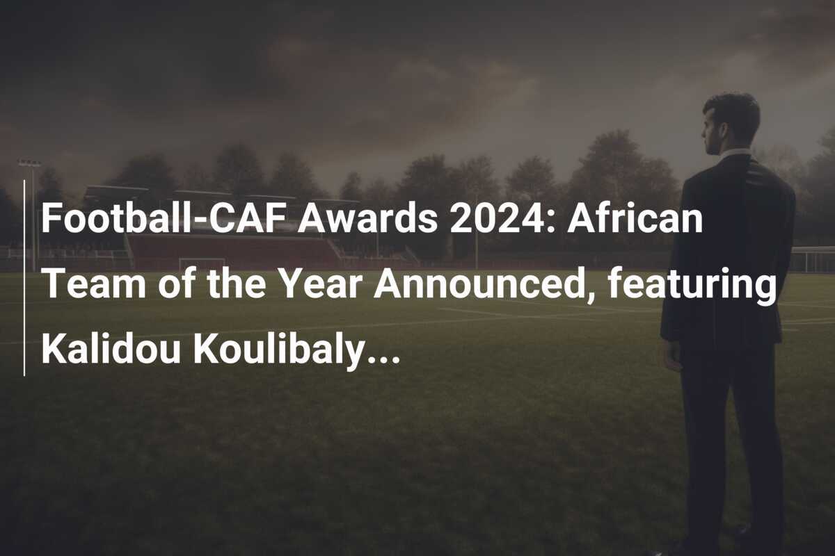 ฟุตบอล-CAF Awards 2024: ประกาศทีมยอดเยี่ยมแห่งแอฟริกา ประกอบด้วย คาลิดู คูลิบาลี...