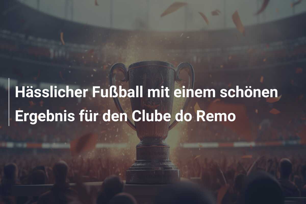 Hässlicher Fußball mit einem schönen Ergebnis für den Clube do Remo