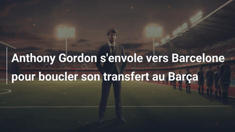 Anthony Gordon s'envole vers Barcelone pour boucler son transfert au Barça