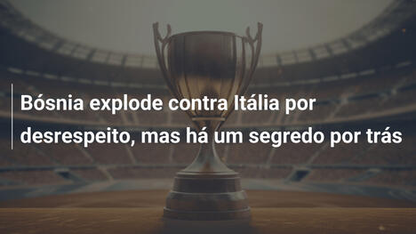 Bósnia explode contra Itália por desrespeito, mas há um segredo por trás