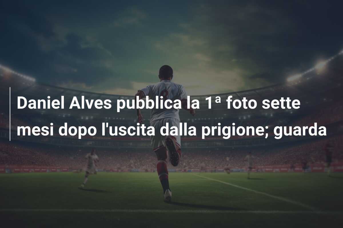 Daniel Alves pubblica la 1ª foto sette mesi dopo l'uscita dalla prigione; guarda