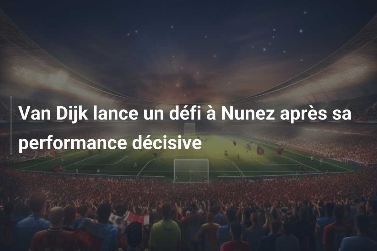 Van Dijk lance un défi à Nunez après sa performance décisive