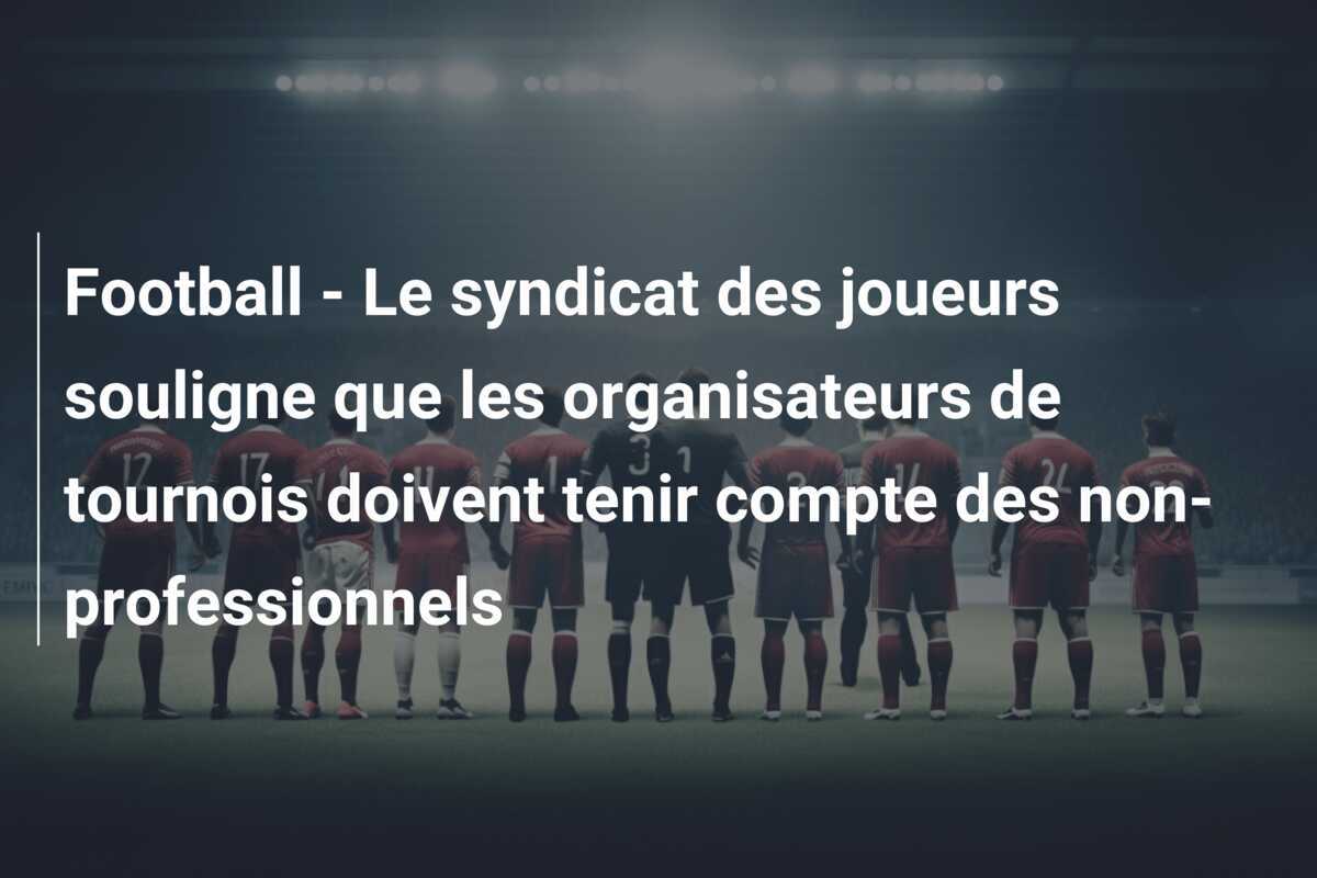 Football – Le syndicat des joueurs souligne que les organisateurs de tournois doivent tenir compte des non-professionnels