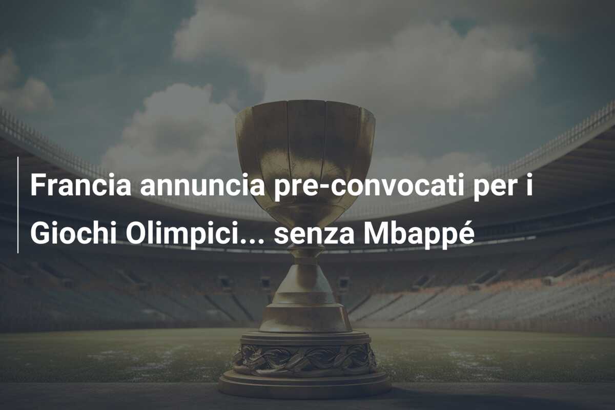 Francia annuncia pre-convocati per i Giochi Olimpici… senza Mbappé