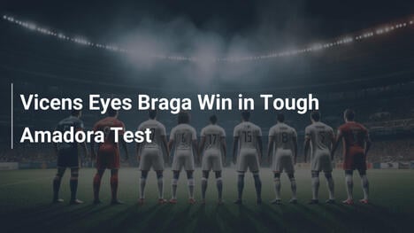 Vicens em Busca de Vitória para o Braga no Desafio contra Amadora