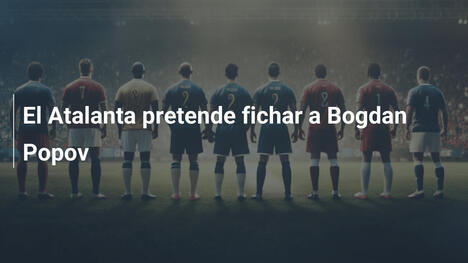 El Atalanta pretende fichar a Bogdan Popov