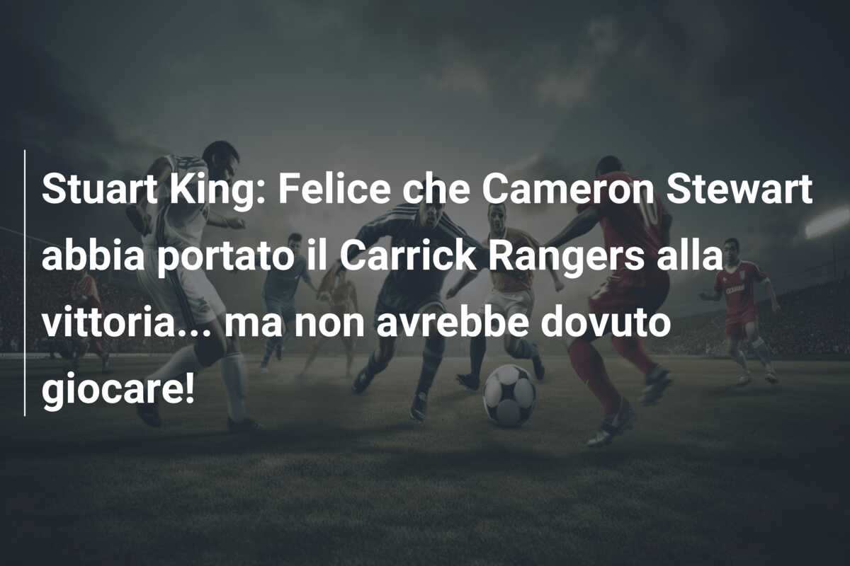 Stuart King: Felice che Cameron Stewart abbia portato il Carrick Rangers alla vittoria… ma non avrebbe dovuto giocare!