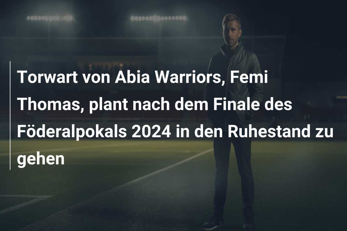 Torwart von Abia Warriors, Femi Thomas, plant nach dem Finale des Föderalpokals 2024 in den Ruhestand zu gehen
