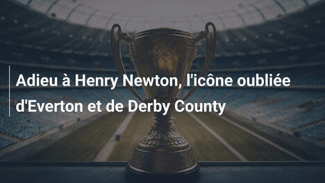 Adieu à Henry Newton, l'icône oubliée d'Everton et de Derby County