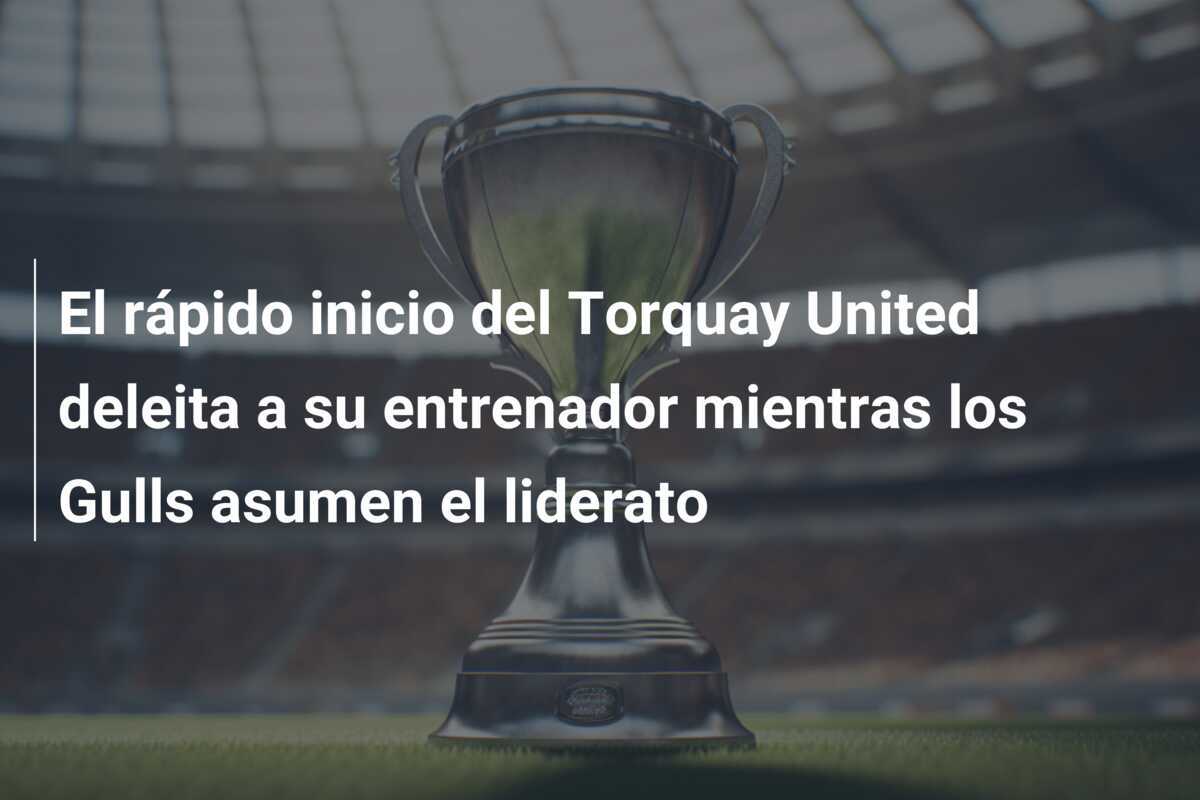 El rápido inicio del Torquay United deleita a su entrenador mientras los Gulls asumen el liderato
