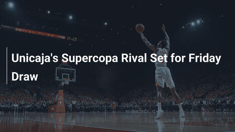 Unicaja's Supercopa Rival Set for Friday Draw