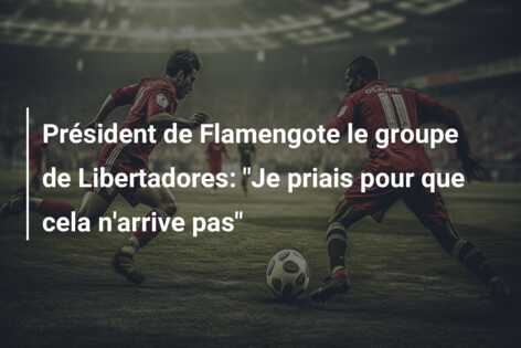 Président de Flamengote le groupe de Libertadores: “Je priais pour que cela n’arrive pas”