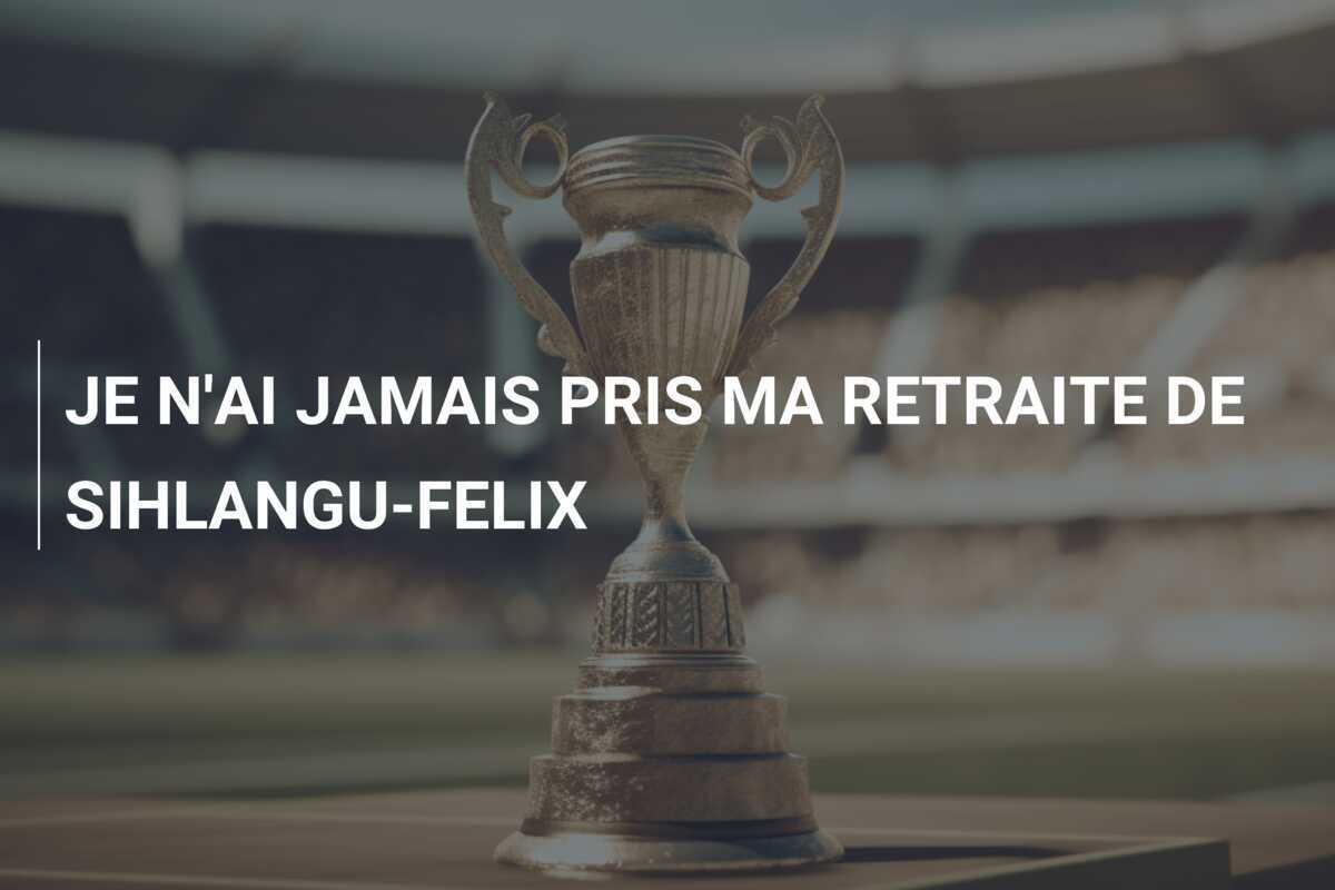 JE N'AI JAMAIS PRIS MA RETRAITE DE SIHLANGU-FELIX