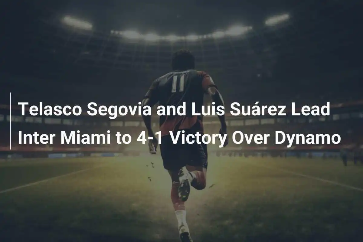 Telasco Segovia dan Luis Suárez Bawa Inter Miami Menang 4-1 atas Dynamo