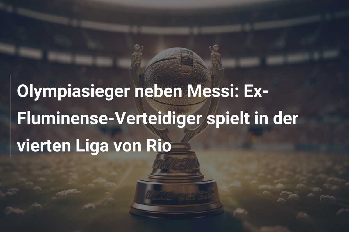 Olympiasieger neben Messi: Ex-Fluminense-Verteidiger spielt in der vierten Liga von Rio