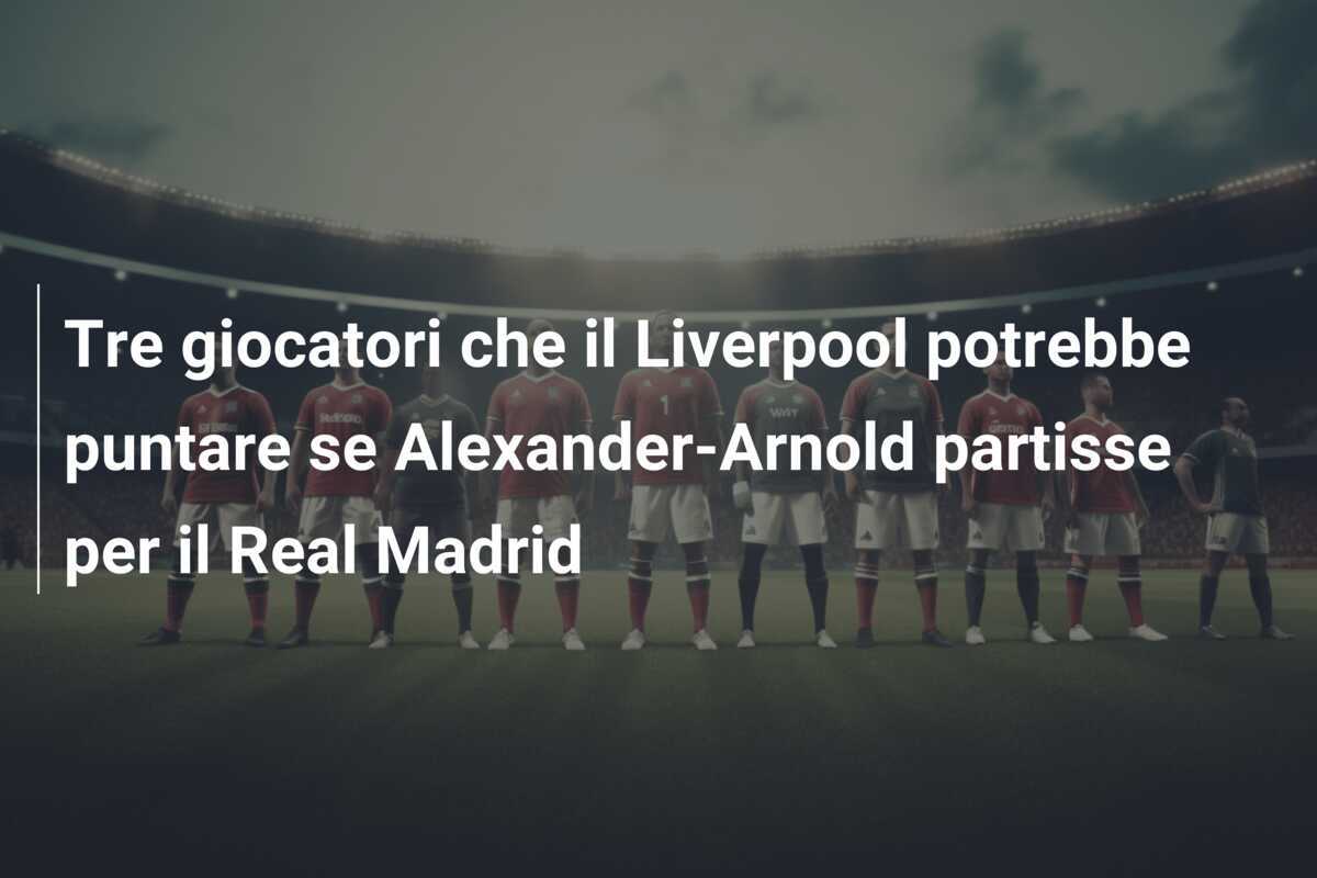 Tre giocatori che il Liverpool potrebbe puntare se Alexander-Arnold partisse per il Real Madrid