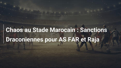Chaos au Stade Marocain : Sanctions Draconiennes pour AS FAR et Raja