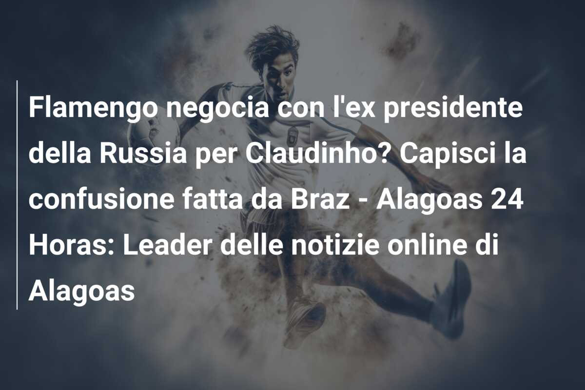 Flamengo negocia con l’ex presidente della Russia per Claudinho? Capisci la confusione fatta da Braz – Alagoas 24 Horas: Leader delle notizie online di Alagoas
