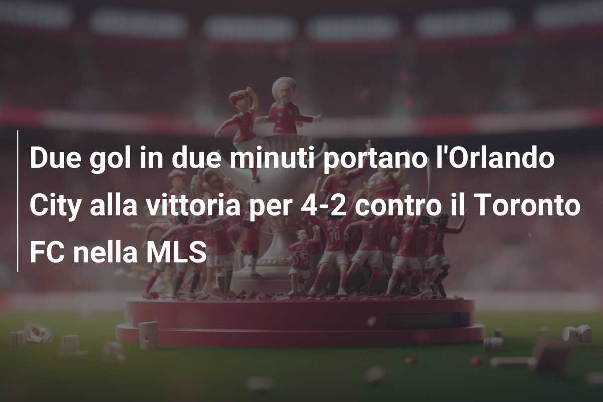 Due gol in due minuti portano l'Orlando City alla vittoria per 4-2 contro il Toronto FC nella MLS