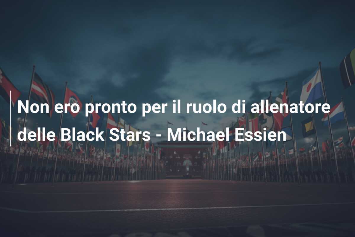 Non ero pronto per il ruolo di allenatore delle Black Stars - Michael Essien