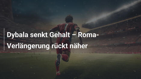 Dybala senkt Gehalt – Roma-Verlängerung rückt näher