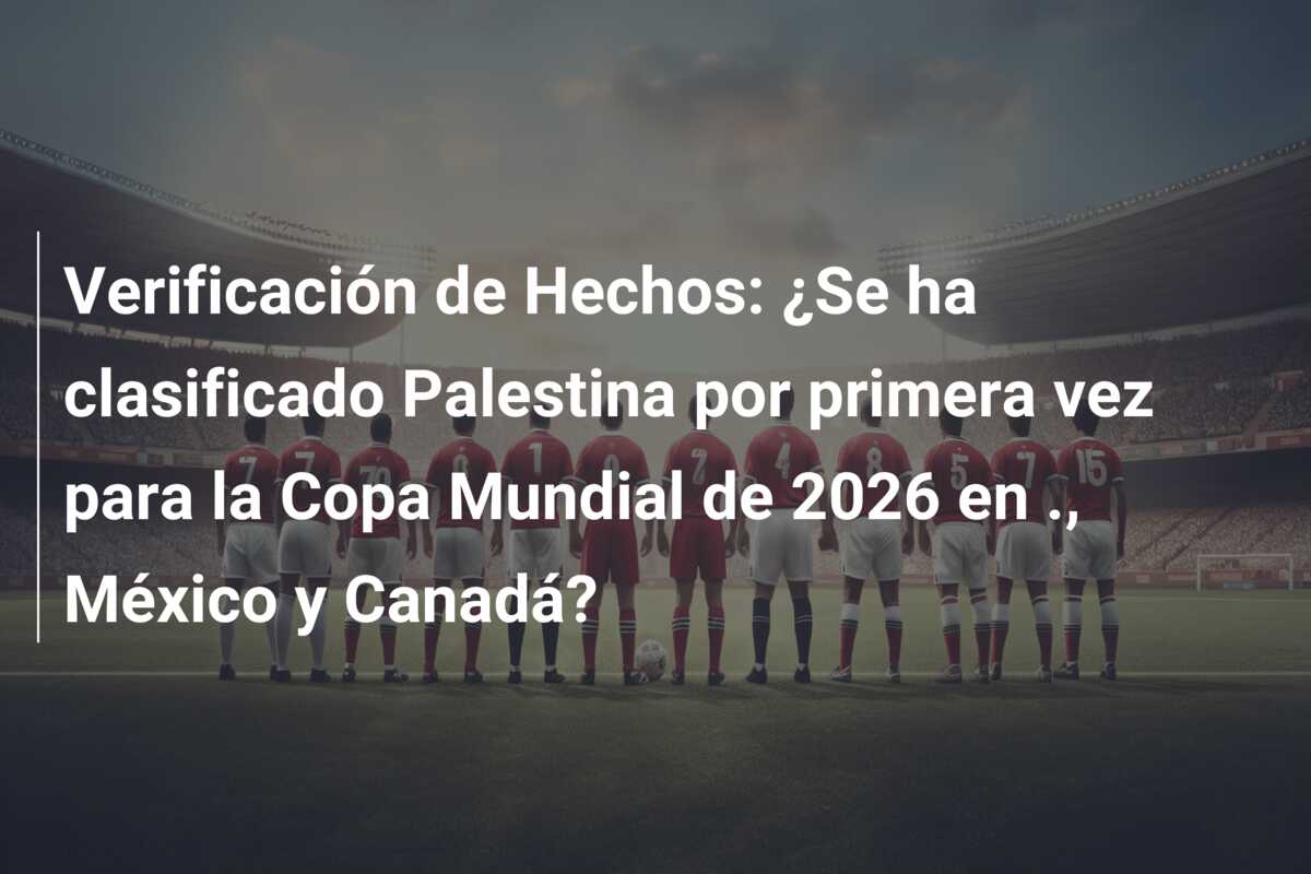 Verificación de Hechos: ¿Se ha clasificado Palestina por primera vez para la Copa Mundial de 2026 en ., México y Canadá?