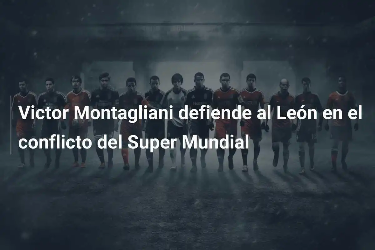 Victor Montagliani defiende al León en el conflicto del Super Mundial