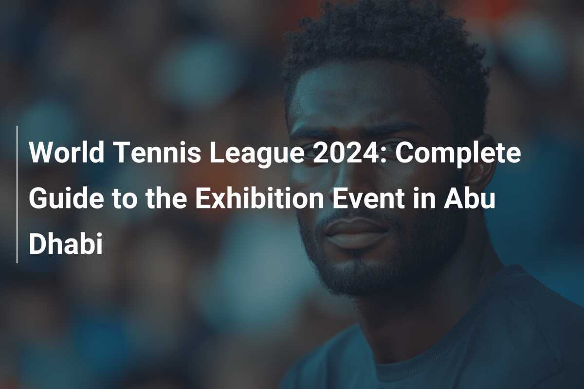 World Tennis League 2024 Complete Guide to the Exhibition Event in Abu