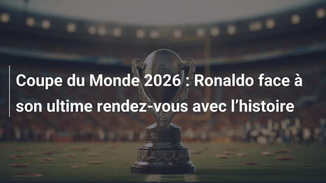 Coupe du Monde 2026 : Ronaldo face à son ultime rendez-vous avec l"histoire