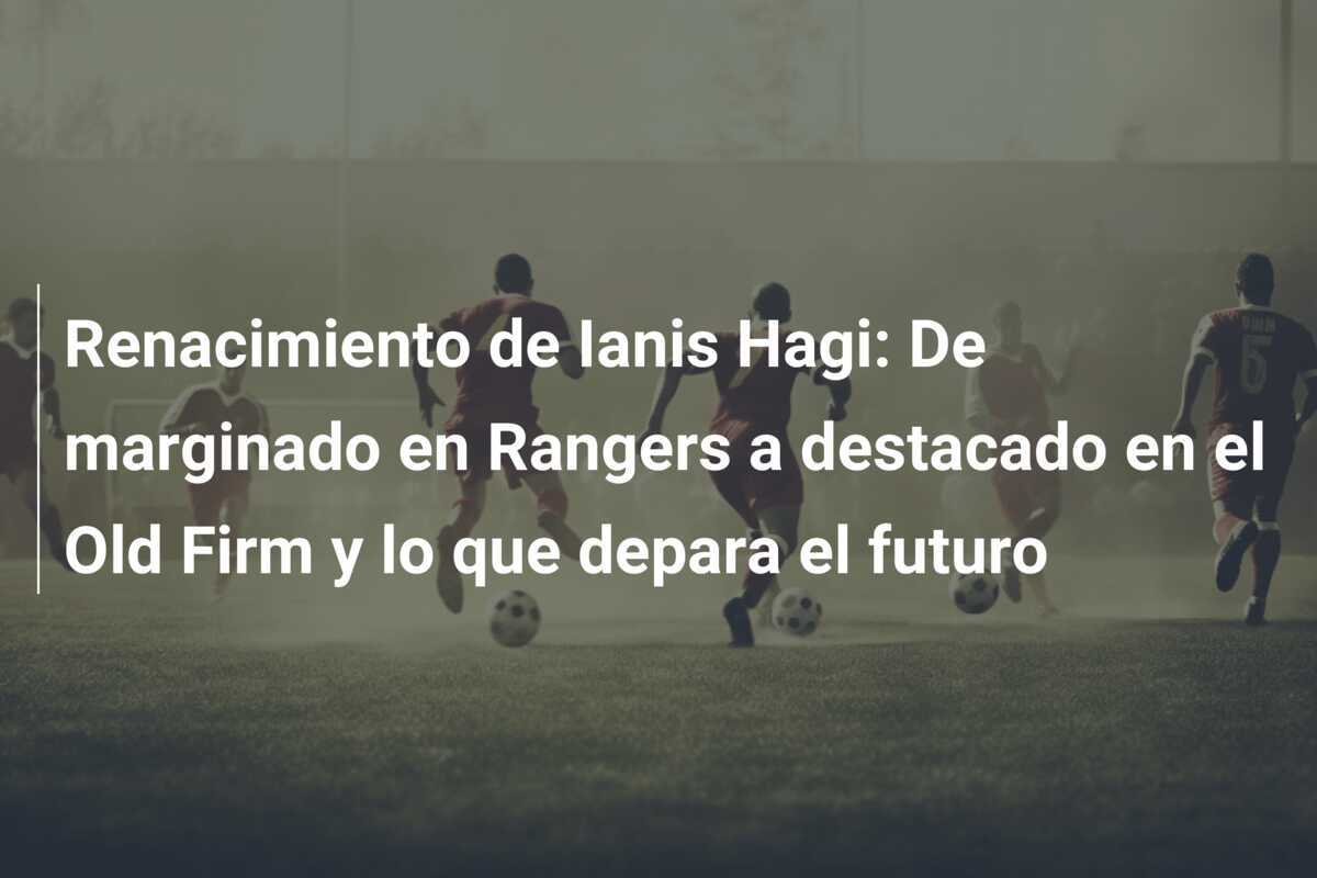 Renacimiento de Ianis Hagi: De marginado en Rangers a destacado en el Old Firm y lo que depara el futuro